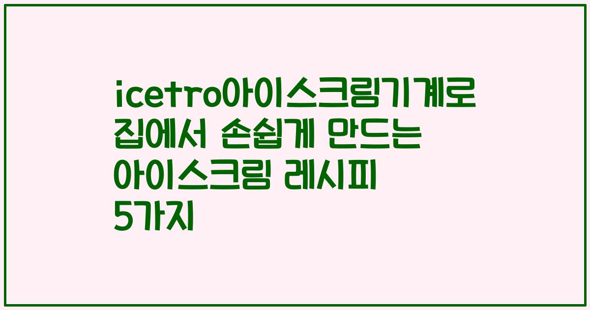 icetro아이스크림기계로 집에서 손쉽게 만드는 아이스크림 레시피 5가지