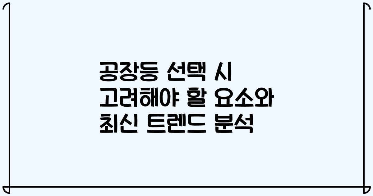 공장등 선택 시 고려해야 할 요소와 최신 트렌드 분석