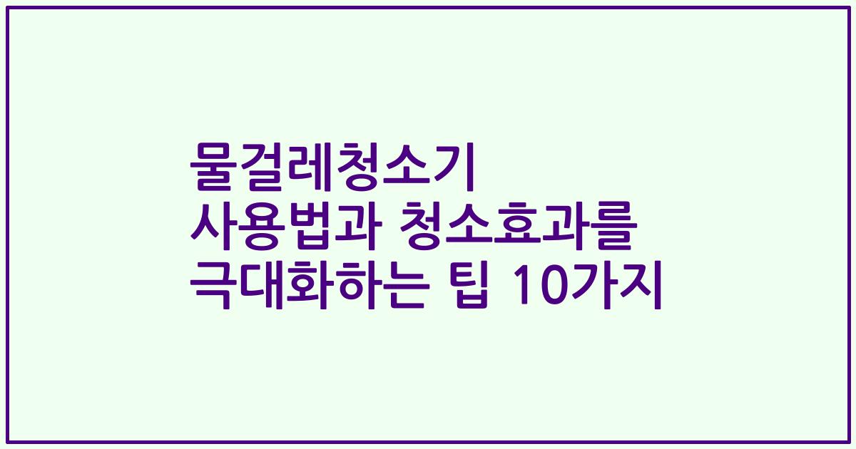 물걸레청소기 사용법과 청소효과를 극대화하는 팁 10가지
