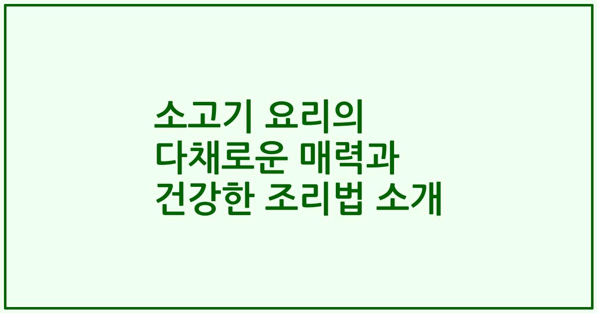 소고기 요리의 다채로운 매력과 건강한 조리법 소개