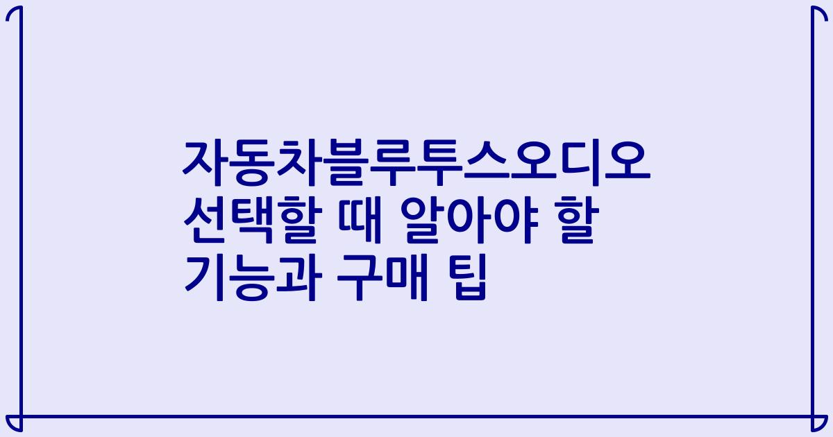 자동차블루투스오디오 선택할 때 알아야 할 기능과 구매 팁