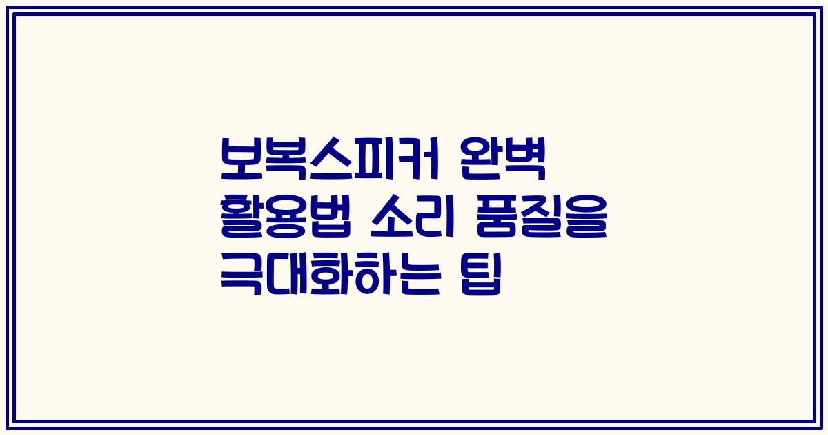 보복스피커 완벽 활용법 소리 품질을 극대화하는 팁