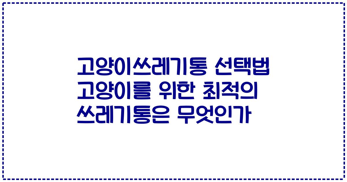 고양이쓰레기통 선택법 고양이를 위한 최적의 쓰레기통은 무엇인가