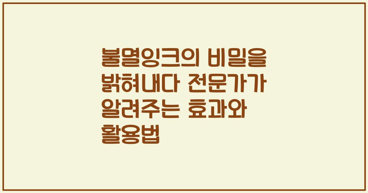 불멸잉크의 비밀을 밝혀내다 전문가가 알려주는 효과와 활용법