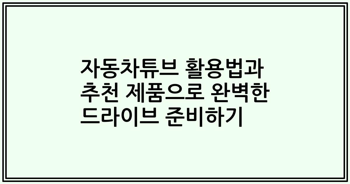 자동차튜브 활용법과 추천 제품으로 완벽한 드라이브 준비하기