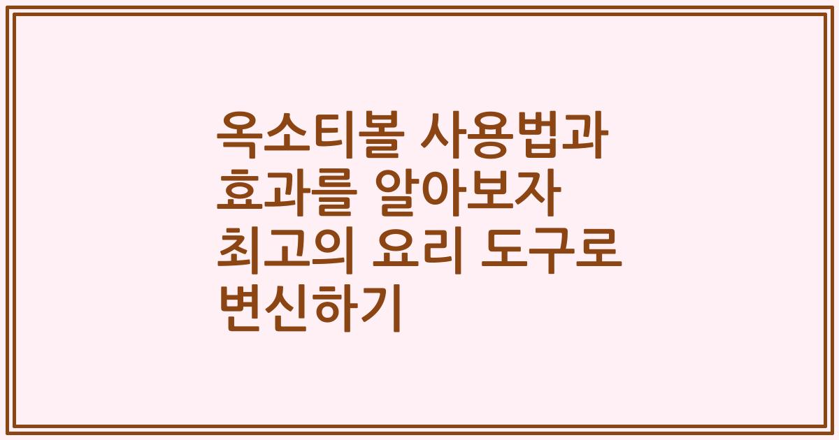 옥소티볼 사용법과 효과를 알아보자 최고의 요리 도구로 변신하기
