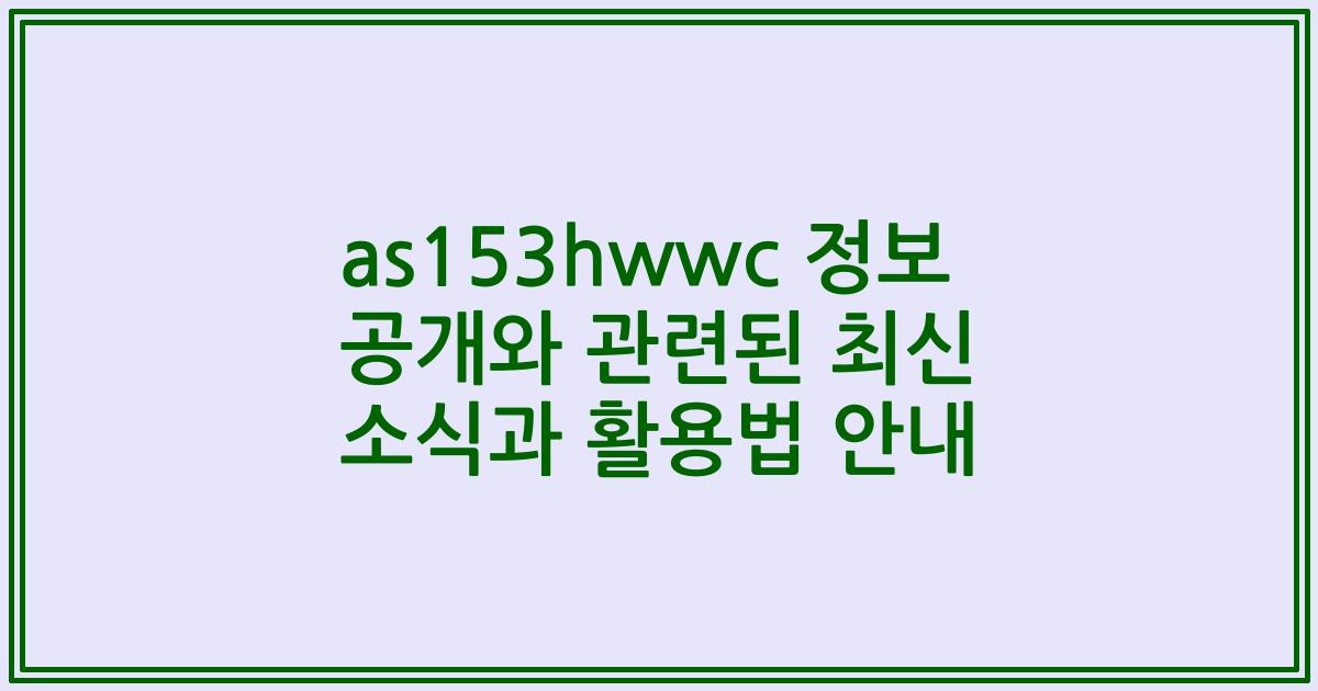 as153hwwc 정보 공개와 관련된 최신 소식과 활용법 안내