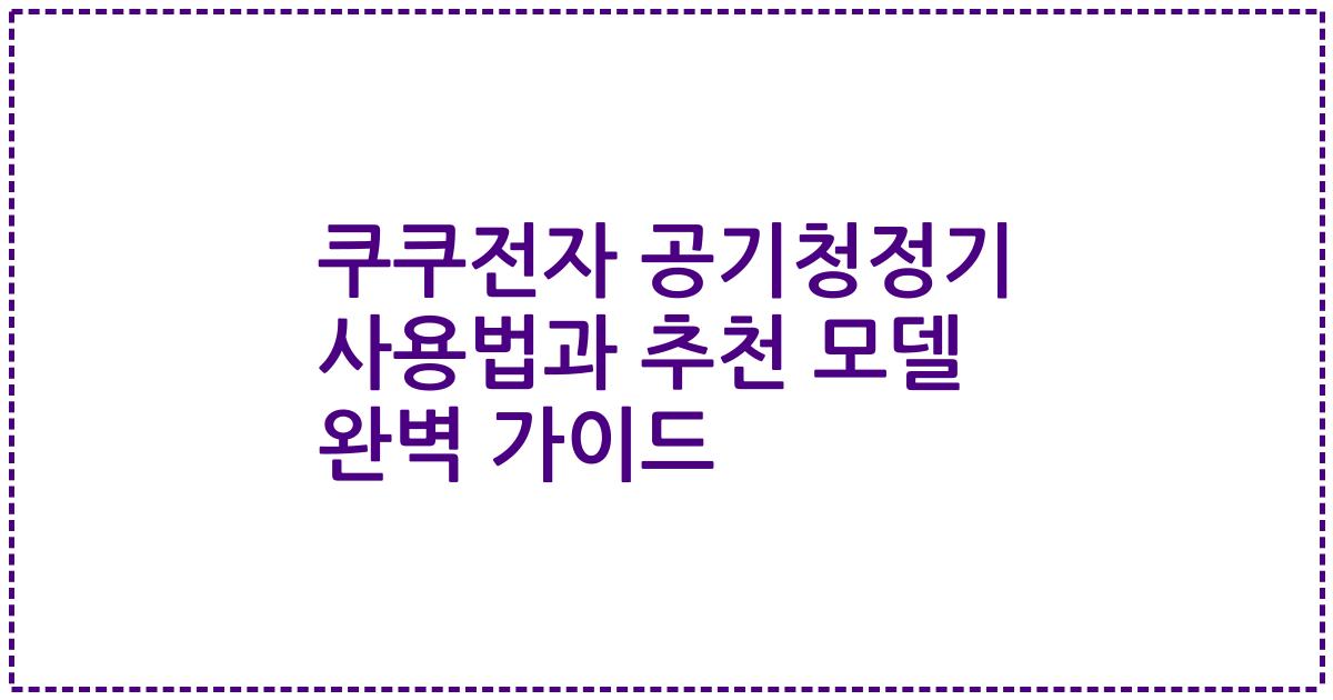 쿠쿠전자 공기청정기 사용법과 추천 모델 완벽 가이드