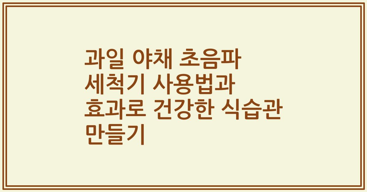 과일 야채 초음파 세척기 사용법과 효과로 건강한 식습관 만들기