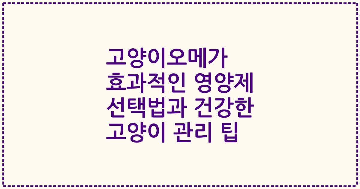 고양이오메가 효과적인 영양제 선택법과 건강한 고양이 관리 팁