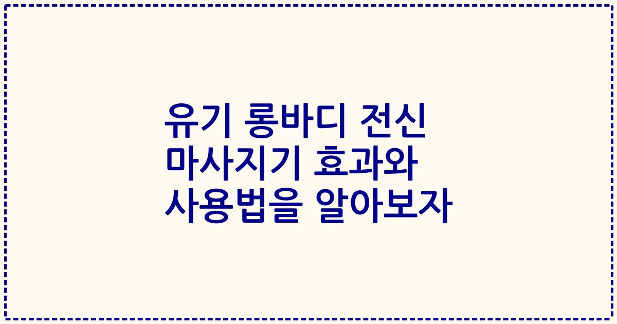 유기 롱바디 전신 마사지기 효과와 사용법을 알아보자