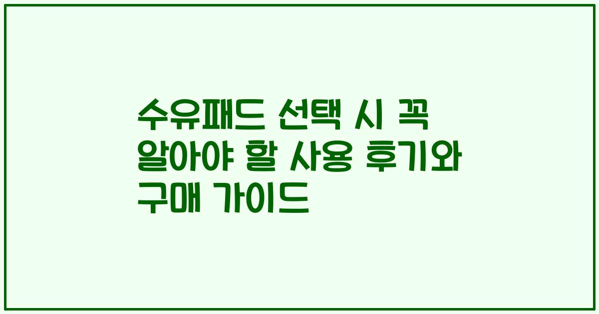 수유패드 선택 시 꼭 알아야 할 사용 후기와 구매 가이드