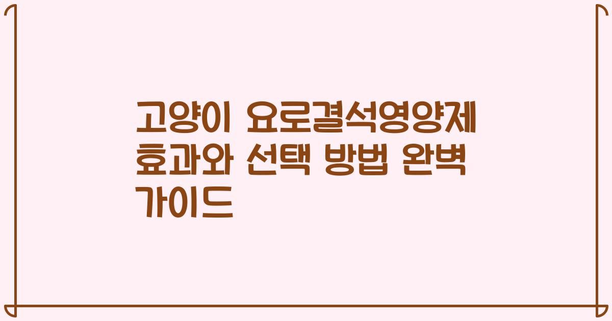 고양이 요로결석영양제 효과와 선택 방법 완벽 가이드