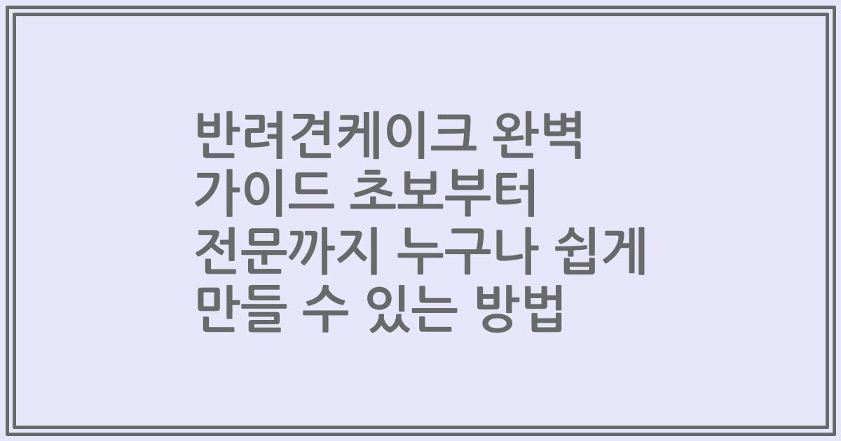 반려견케이크 완벽 가이드 초보부터 전문까지 누구나 쉽게 만들 수 있는 방법