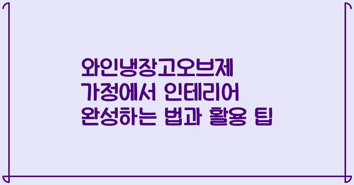 와인냉장고오브제 가정에서 인테리어 완성하는 법과 활용 팁