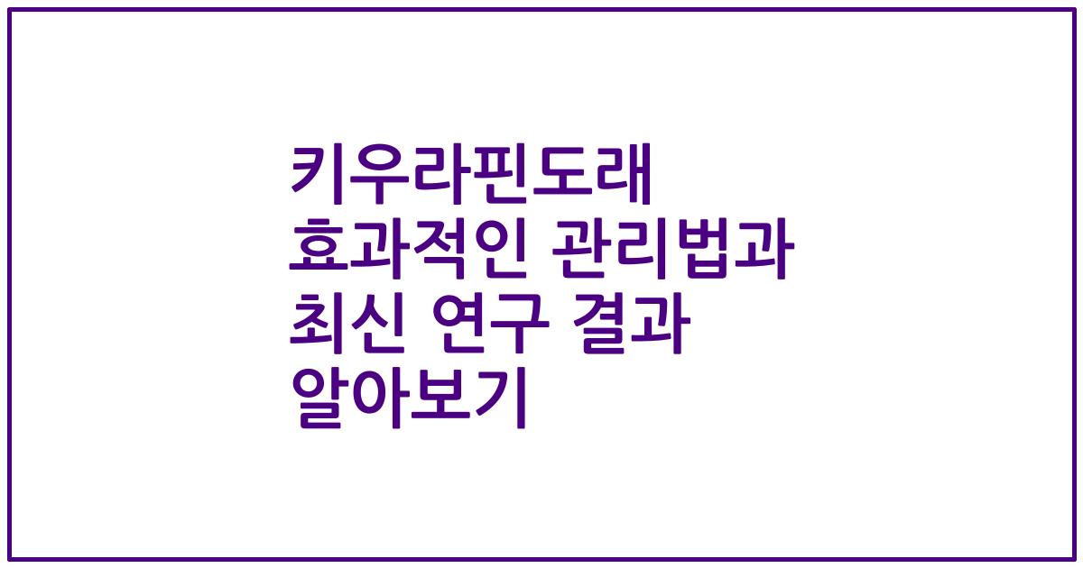 키우라핀도래 효과적인 관리법과 최신 연구 결과 알아보기