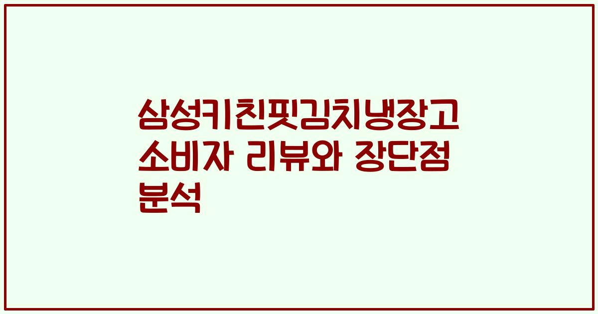 삼성키친핏김치냉장고 소비자 리뷰와 장단점 분석