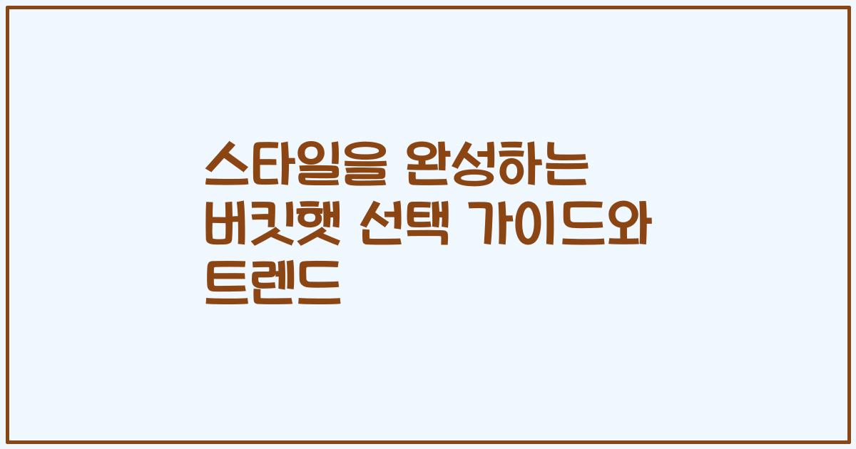 스타일을 완성하는 버킷햇 선택 가이드와 트렌드