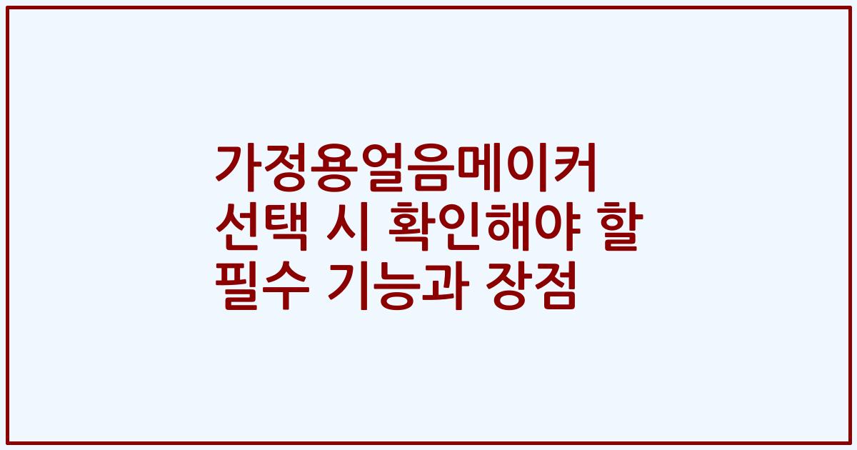 가정용얼음메이커 선택 시 확인해야 할 필수 기능과 장점