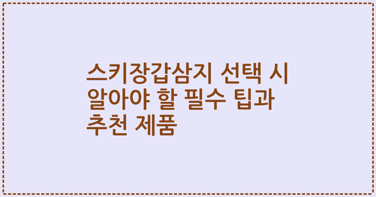 스키장갑삼지 선택 시 알아야 할 필수 팁과 추천 제품