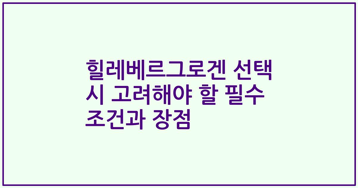 힐레베르그로겐 선택 시 고려해야 할 필수 조건과 장점