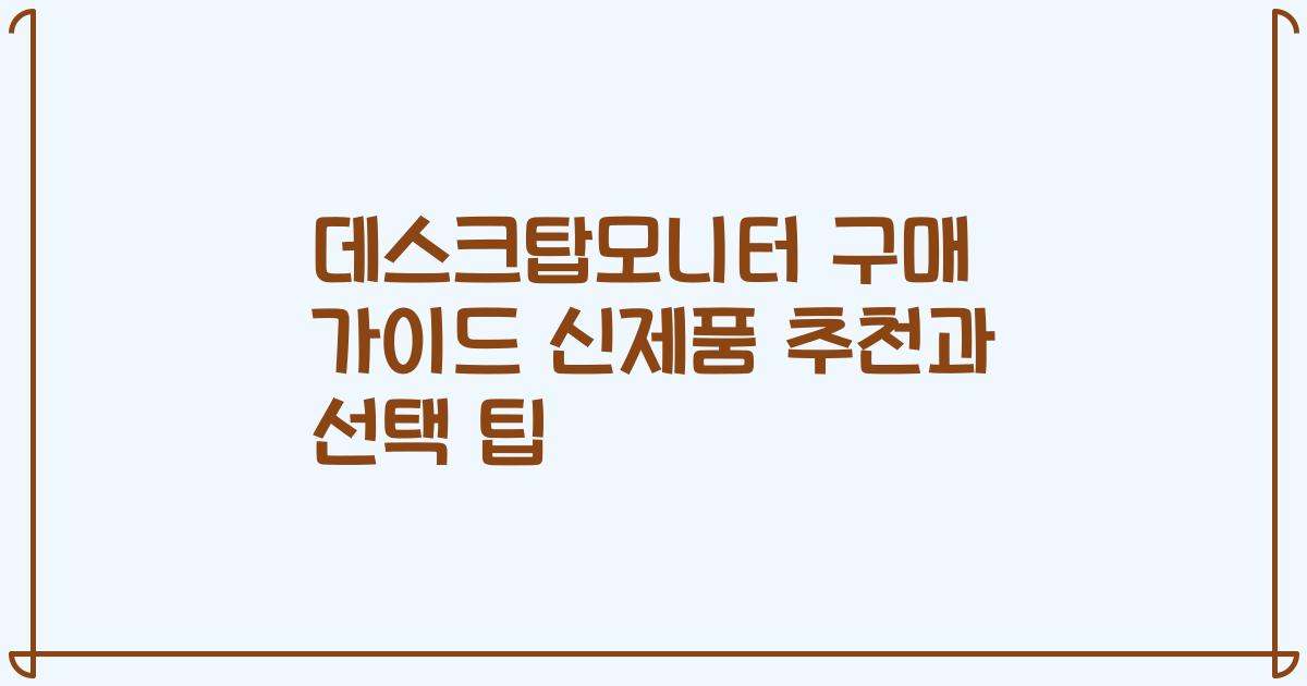 데스크탑모니터 구매 가이드 신제품 추천과 선택 팁