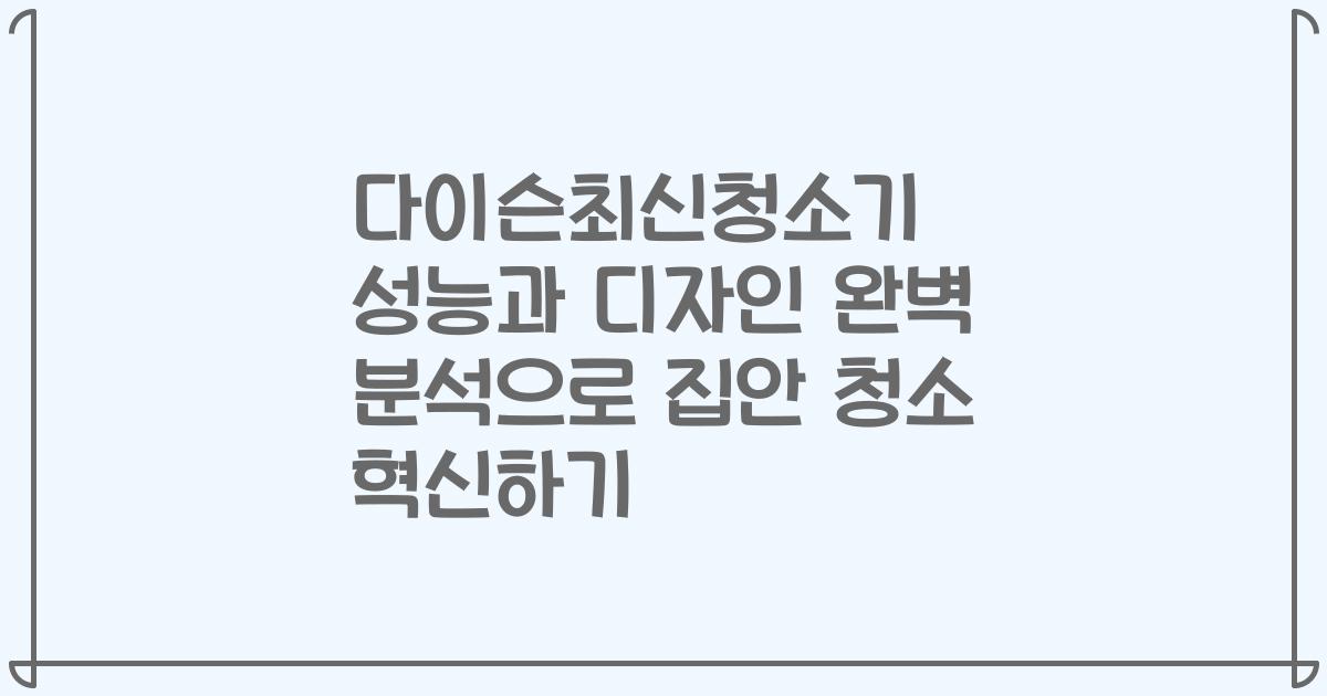 다이슨최신청소기 성능과 디자인 완벽 분석으로 집안 청소 혁신하기