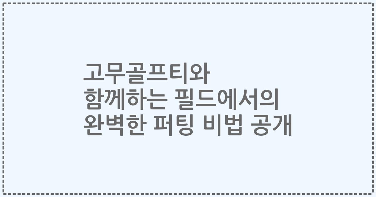 고무골프티와 함께하는 필드에서의 완벽한 퍼팅 비법 공개