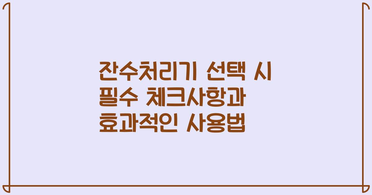 잔수처리기 선택 시 필수 체크사항과 효과적인 사용법