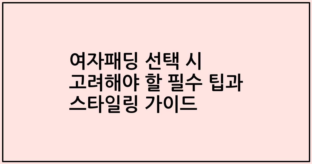 여자패딩 선택 시 고려해야 할 필수 팁과 스타일링 가이드