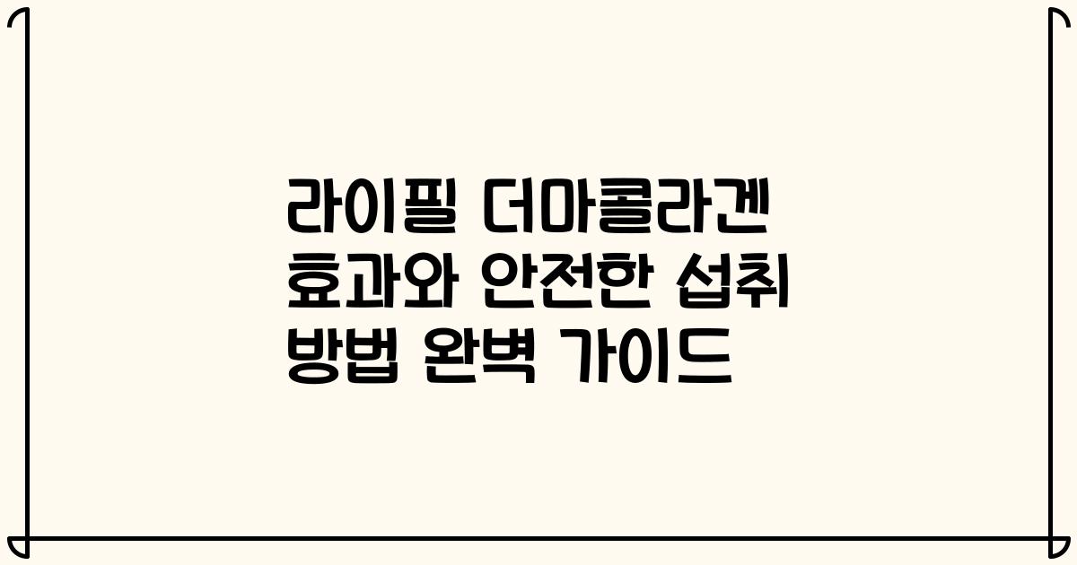 라이필 더마콜라겐 효과와 안전한 섭취 방법 완벽 가이드