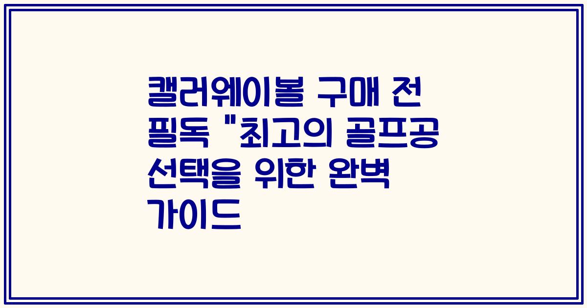 캘러웨이볼 구매 전 필독 "최고의 골프공 선택을 위한 완벽 가이드