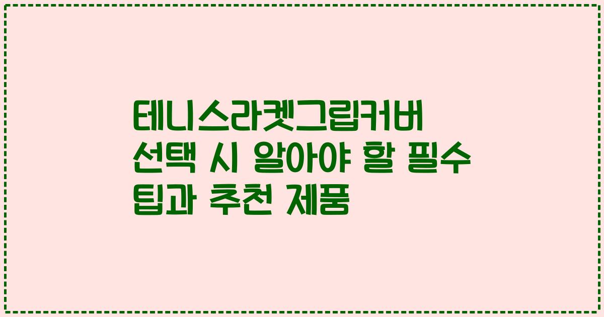 테니스라켓그립커버 선택 시 알아야 할 필수 팁과 추천 제품