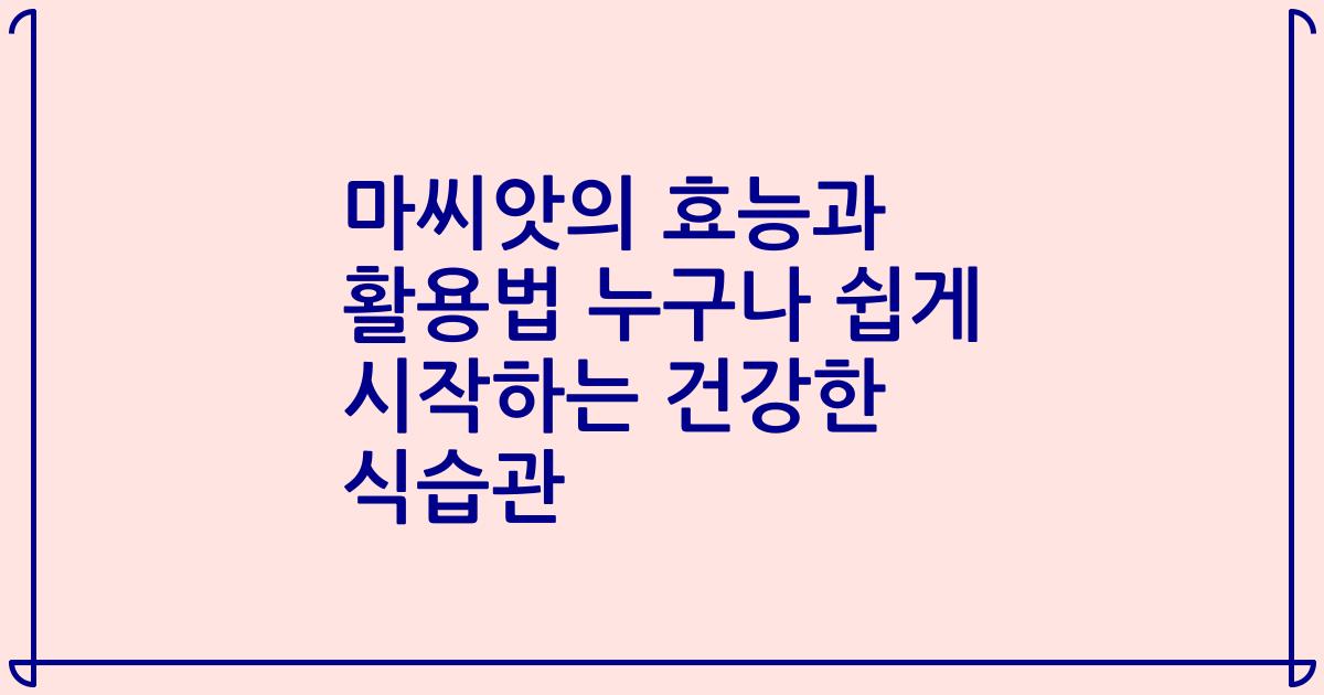 마씨앗의 효능과 활용법 누구나 쉽게 시작하는 건강한 식습관