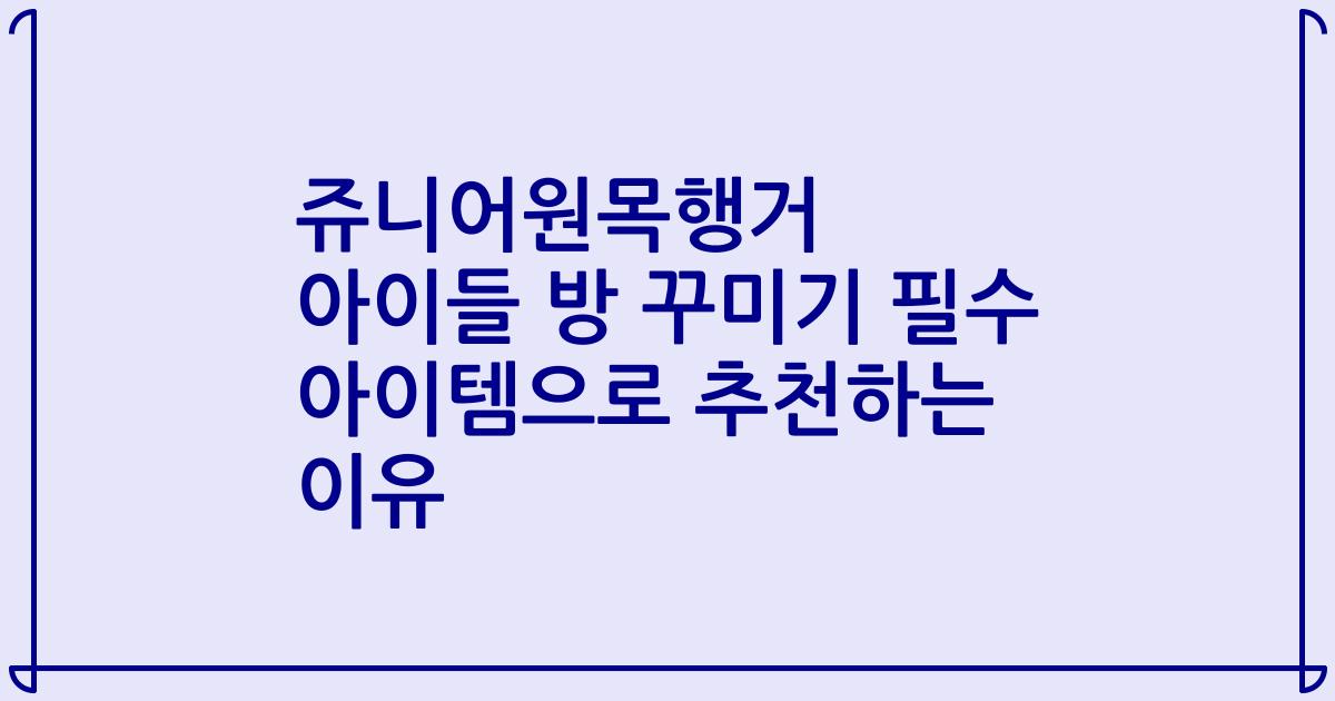 쥬니어원목행거 아이들 방 꾸미기 필수 아이템으로 추천하는 이유