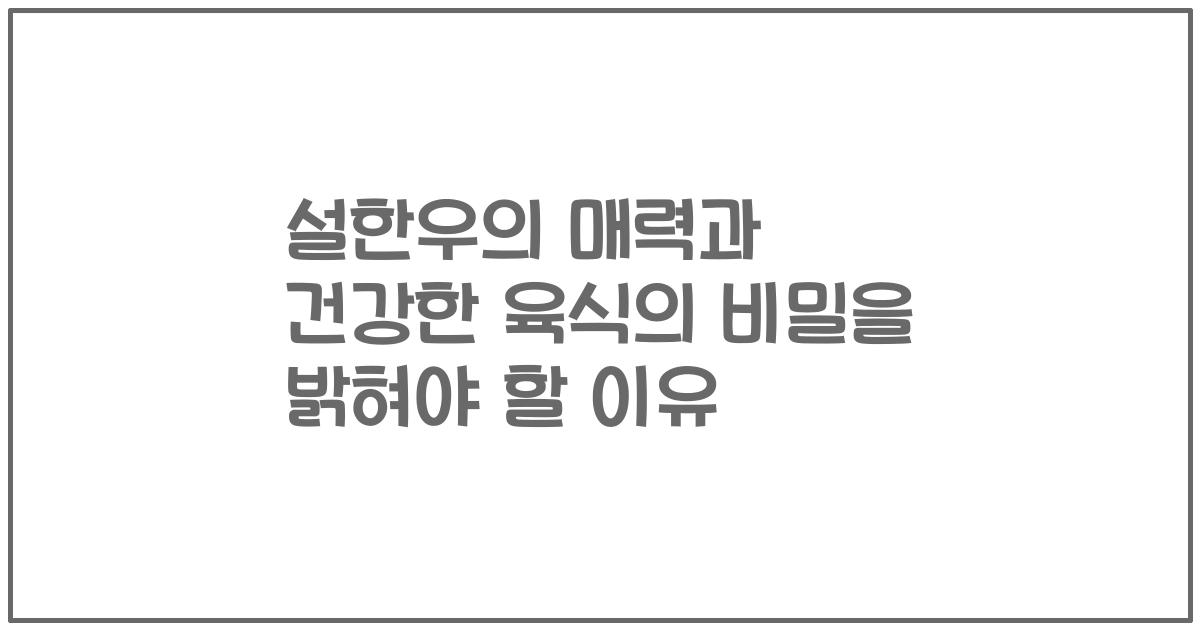 설한우의 매력과 건강한 육식의 비밀을 밝혀야 할 이유