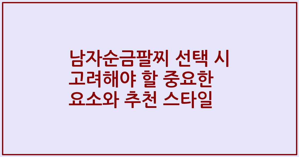 남자순금팔찌 선택 시 고려해야 할 중요한 요소와 추천 스타일