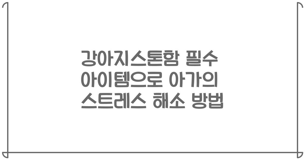 강아지스톤함 필수 아이템으로 아가의 스트레스 해소 방법