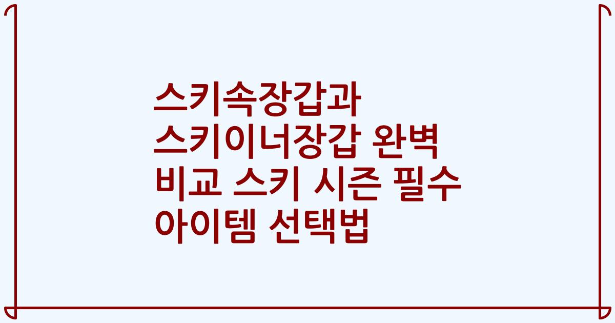 스키속장갑과 스키이너장갑 완벽 비교 스키 시즌 필수 아이템 선택법
