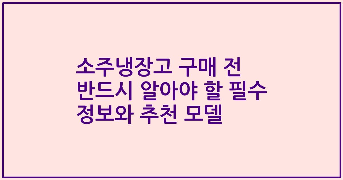 소주냉장고 구매 전 반드시 알아야 할 필수 정보와 추천 모델