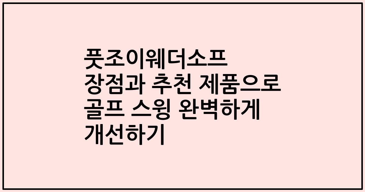 풋조이웨더소프 장점과 추천 제품으로 골프 스윙 완벽하게 개선하기