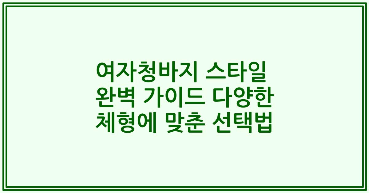 여자청바지 스타일 완벽 가이드 다양한 체형에 맞춘 선택법