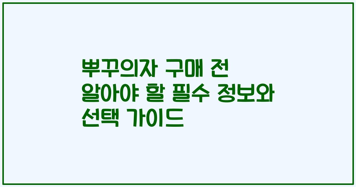 뿌꾸의자 구매 전 알아야 할 필수 정보와 선택 가이드