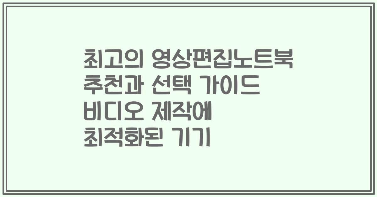 최고의 영상편집노트북 추천과 선택 가이드 비디오 제작에 최적화된 기기