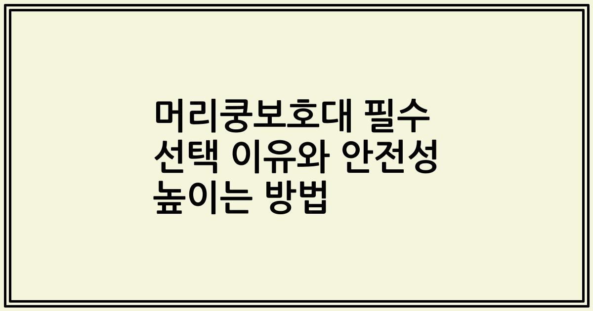 머리쿵보호대 필수 선택 이유와 안전성 높이는 방법