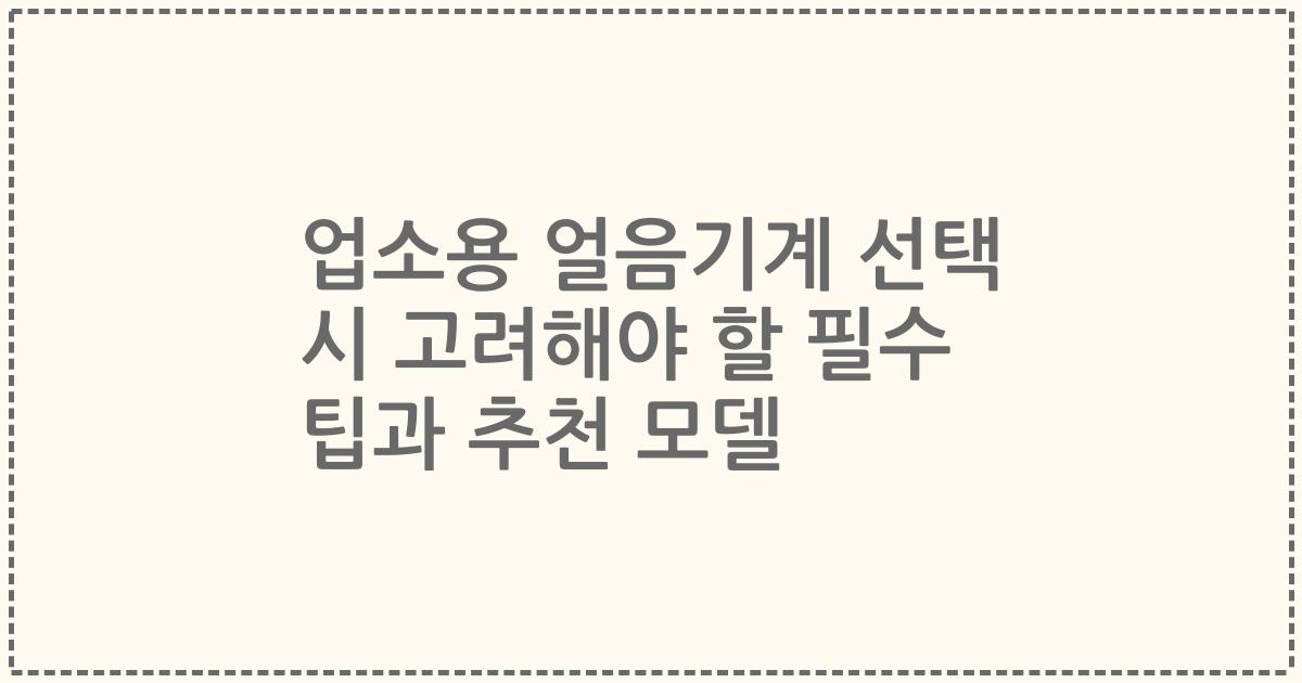 업소용 얼음기계 선택 시 고려해야 할 필수 팁과 추천 모델