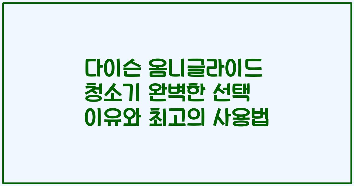 다이슨 옴니글라이드 청소기 완벽한 선택 이유와 최고의 사용법