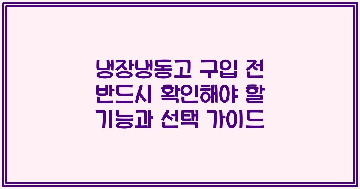 냉장냉동고 구입 전 반드시 확인해야 할 기능과 선택 가이드