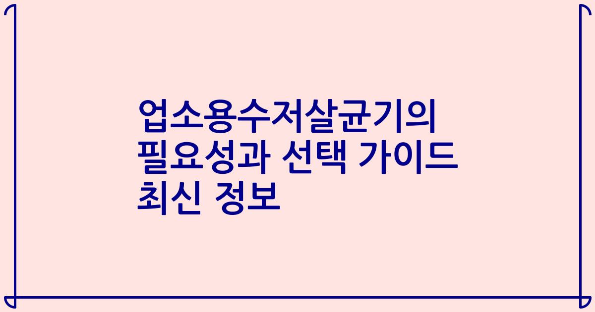 업소용수저살균기의 필요성과 선택 가이드 최신 정보