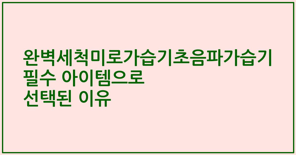 완벽세척미로가습기초음파가습기 필수 아이템으로 선택된 이유